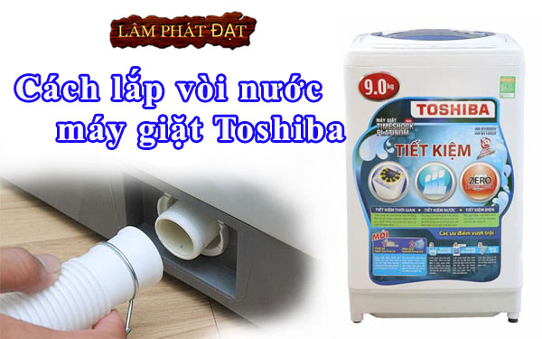 Hướng dẫn cách lắp vòi nước máy giặt Toshiba đơn giản đúng cách