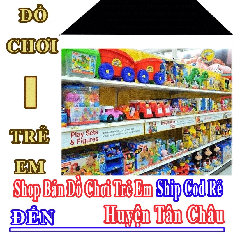 Shop Đồ Chơi Trẻ Em Huyện Tân Châu Nhận Ship Cod Giá Rẻ