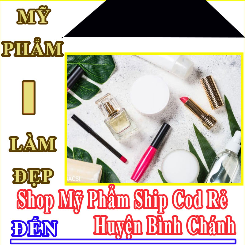 Shop Mỹ Phẩm Giá Rẻ Nhận Ship Cod Đến Huyện Bình Chánh