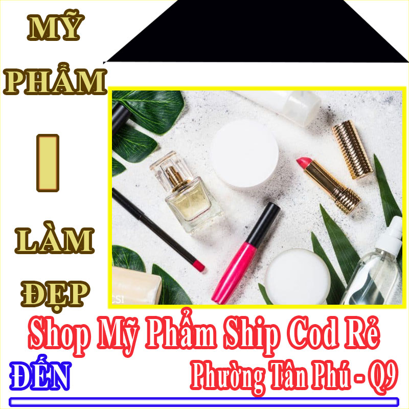 Shop Mỹ Phẩm Giá Rẻ Nhận Ship Cod Đến Phường Tân Phú - Quận 9