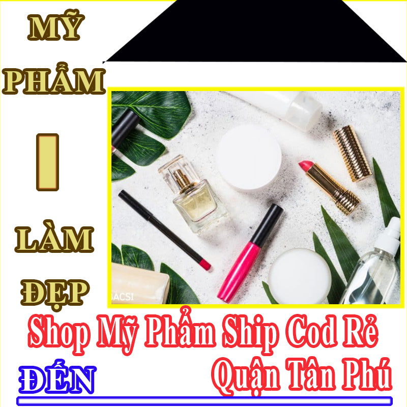 Shop Mỹ Phẩm Quận Tân Phú Nhận Ship Cod Giá Rẻ