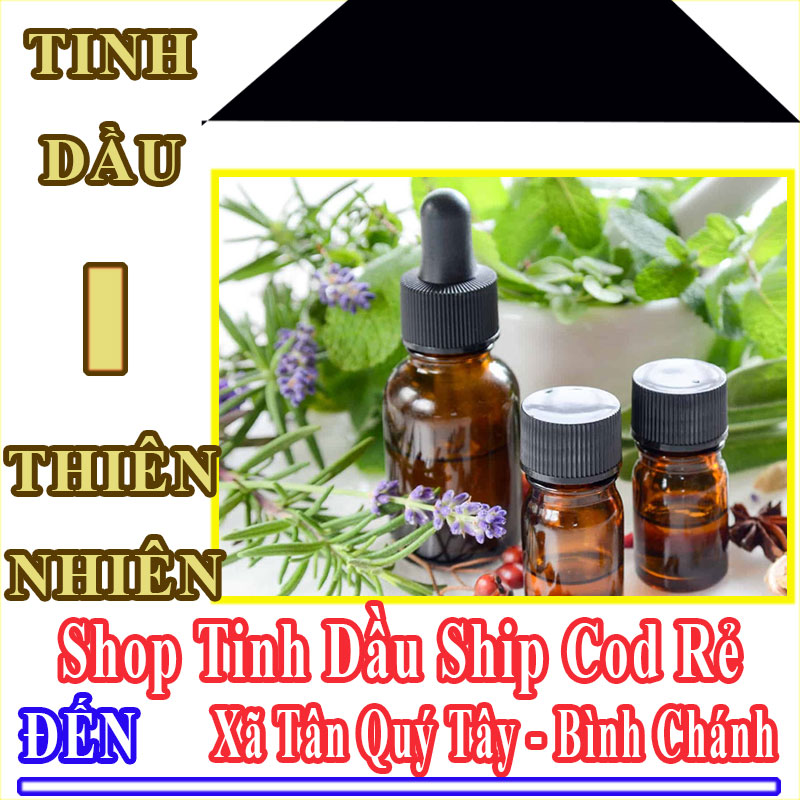Shop Tinh Dầu Giá Rẻ Nhận Ship Cod Đến Xã Tân Quý Tây