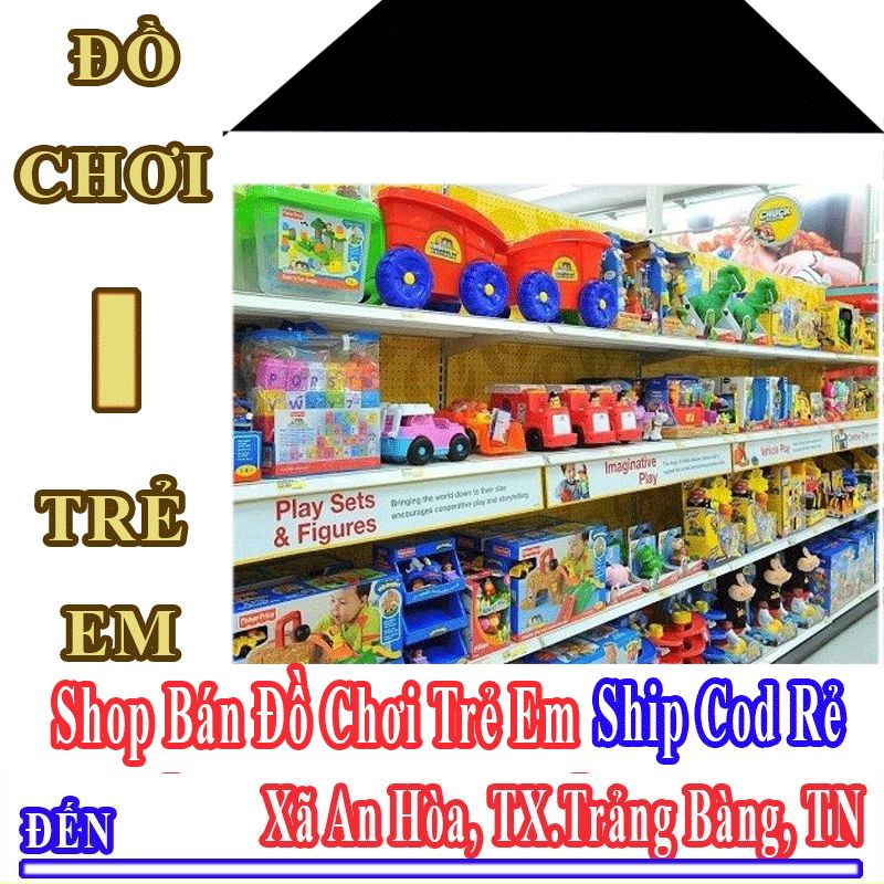 Shop Đồ Chơi Trẻ Em Giá Rẻ Nhận Ship Cod Đến Xã An Hòa