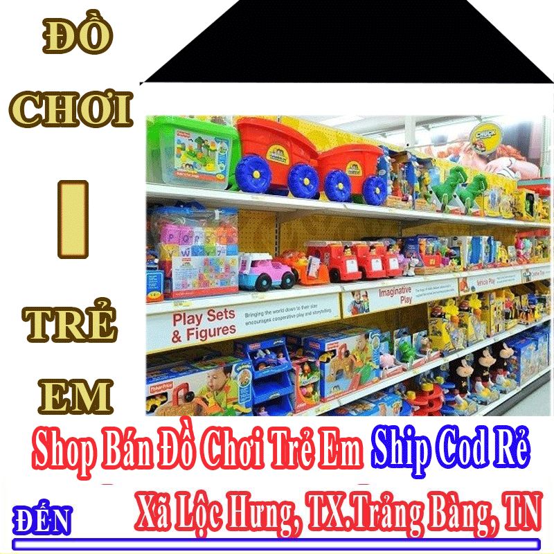 Shop Đồ Chơi Trẻ Em Giá Rẻ Nhận Ship Cod Đến Xã Lộc Hưng