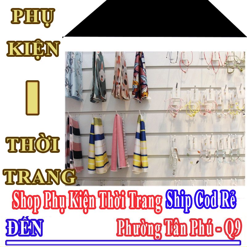 Shop Phụ Kiện Thời Trang Giá Rẻ Nhận Ship Cod Đến Phường Tân Phú - Quận 9