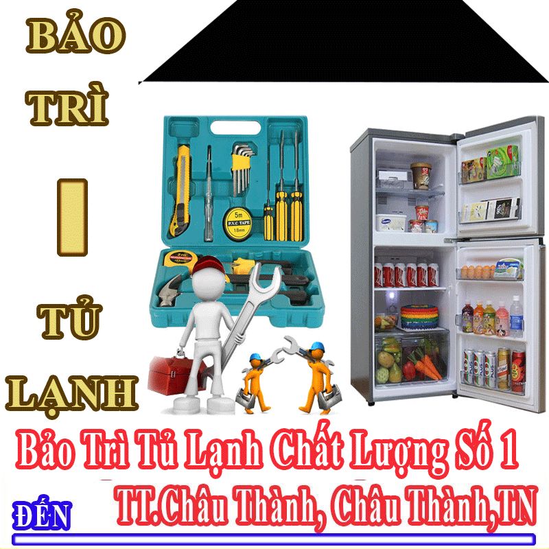 Dịch Vụ Bảo Trì Tủ Lạnh Uy Tín Chất Lượng Tại Thị Trấn Châu Thành